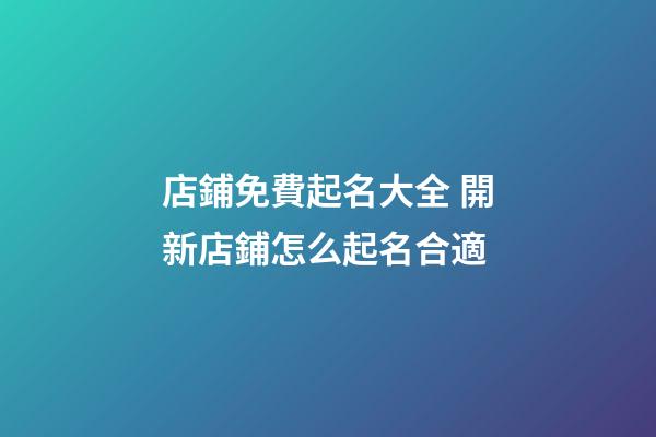 店鋪免費起名大全 開新店鋪怎么起名合適